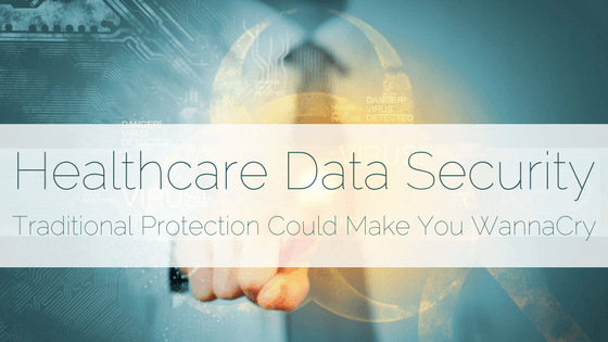 Read "Healthcare Data Security: Traditional Protection Could Make You WannaCry" here!