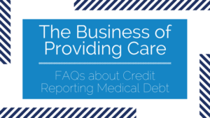 "The Business of Provided Care: FAQs about Credit Reporting Medical Debt" | RMP Insights blog